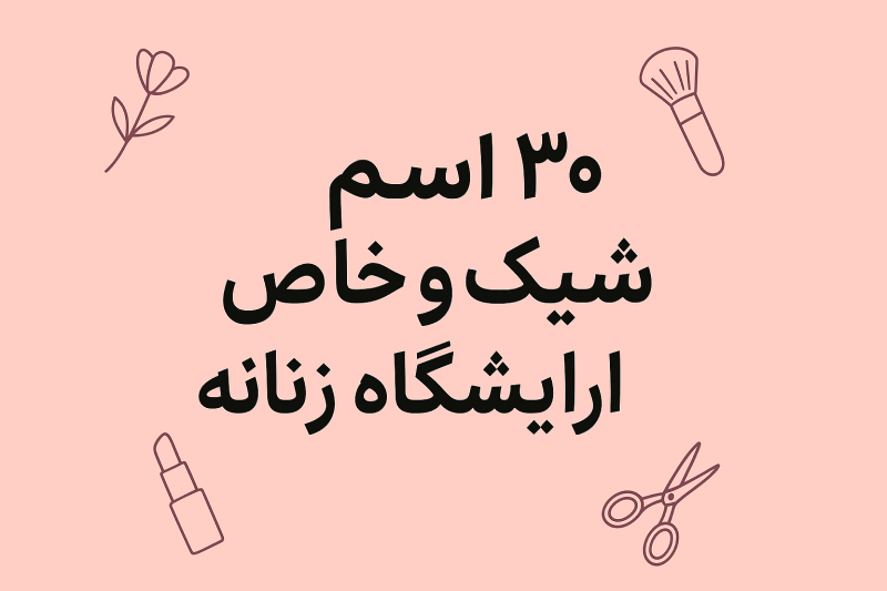 ۳۰ اسم شیک و خاص برای آرایشگاه زنانه